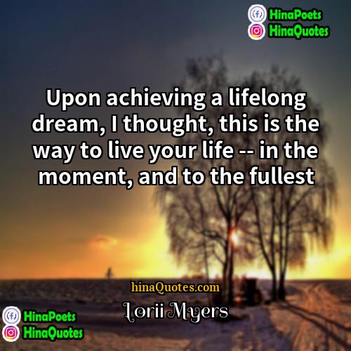 Lorii Myers Quotes | Upon achieving a lifelong dream, I thought,